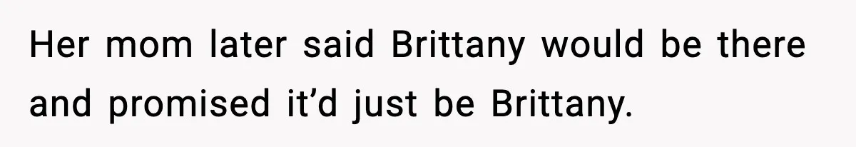 Her mom later said Brittany would be there and promised it’d just be Brittany.