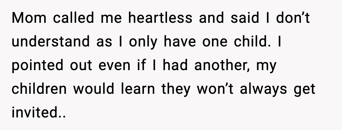 Mom called me heartless and said I don’t understand as I only have one child. I pointed out even if I had another, my children would learn they won’t always...