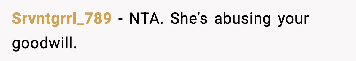 Srvntgrrl_789 - NTA. She’s abusing your goodwill.