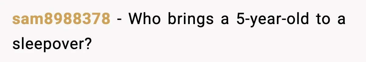 sam8988378 - Who brings a 5-year-old to a sleepover?