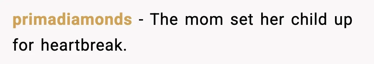 primadiamonds - The mom set her child up for heartbreak.