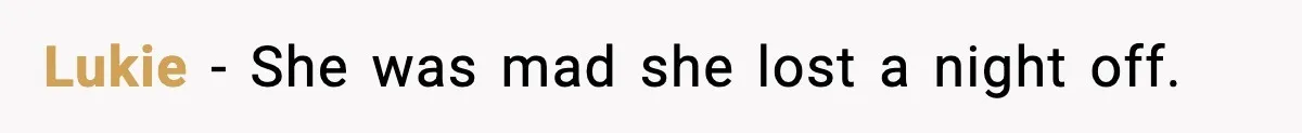 Lukie - She was mad she lost a night off.