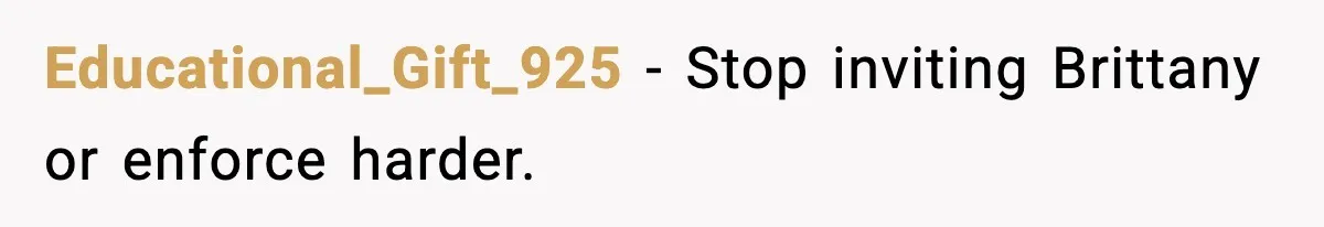 Educational_Gift_925 - Stop inviting Brittany or enforce harder.