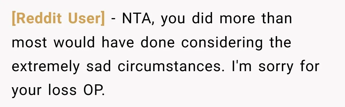 [Reddit User] - NTA, you did more than most would have done considering the extremely sad circumstances. I'm sorry for your loss OP.