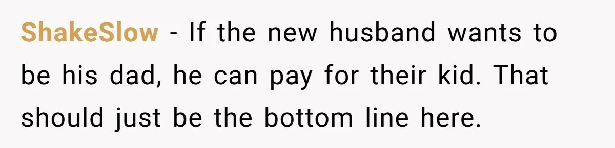 ShakeSlow - If the new husband wants to be his dad, he can pay for their kid. That should just be the bottom line here.