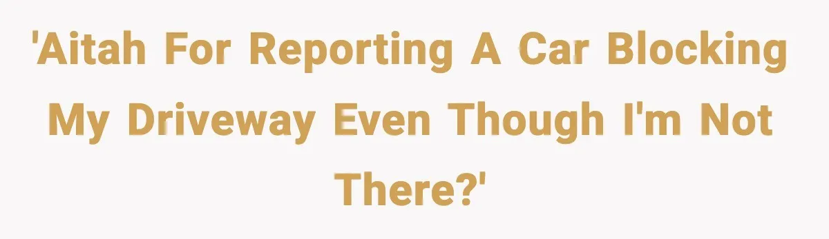 'AITAH for reporting a car blocking my driveway even though I'm not there?'