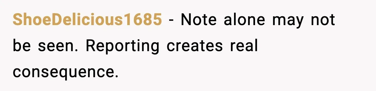 ShoeDelicious1685 - Note alone may not be seen. Reporting creates real consequence.