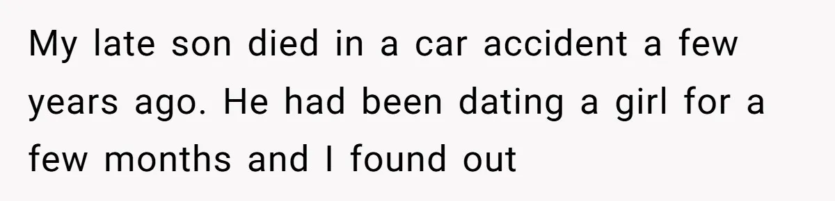 My late son died in a car accident a few years ago. He had been dating a girl for a few months and I found out