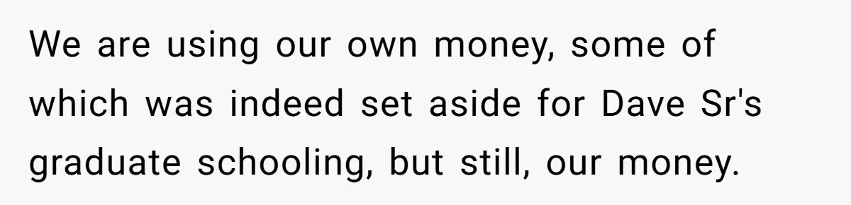 We are using our own money, some of which was indeed set aside for Dave Sr's graduate schooling, but still, our money.