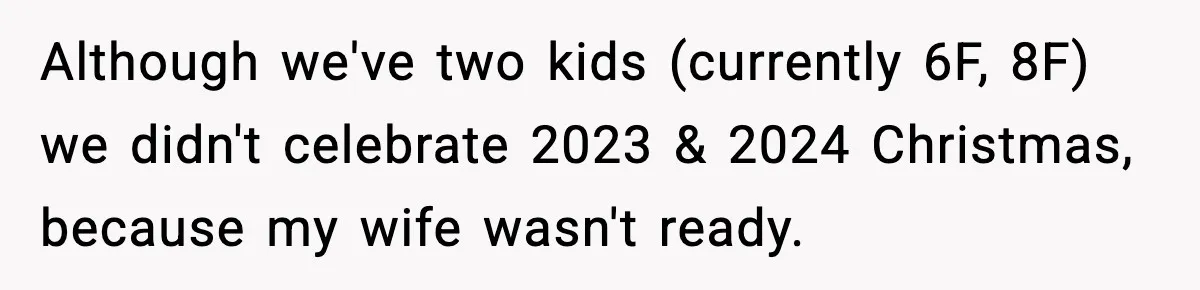 Although we've two kids (currently 6F, 8F) we didn't celebrate 2023 & 2024 Christmas, because my wife wasn't ready.