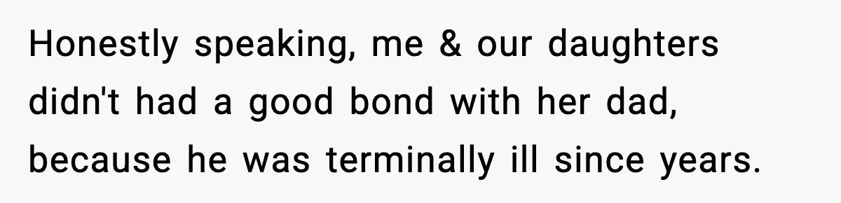 Honestly speaking, me & our daughters didn't had a good bond with her dad, because he was terminally ill since years.