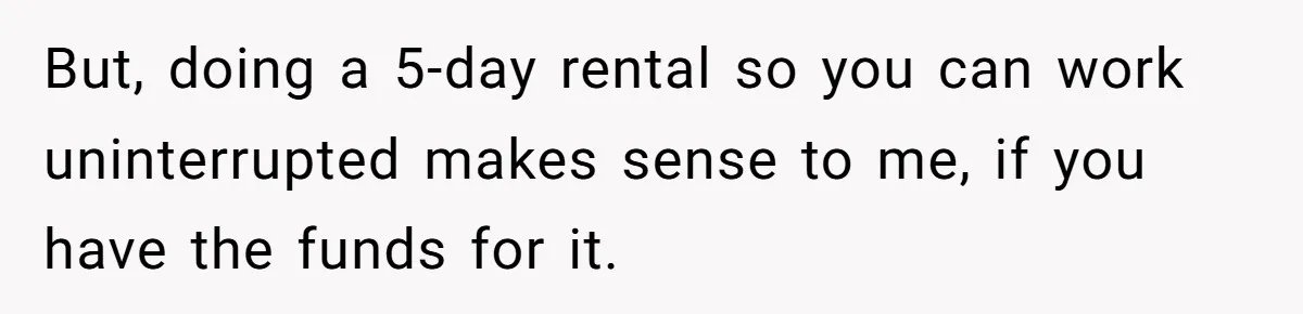 Husband Rents an Entire Airbnb Just to Escape the Interruptions of His Visiting In-Laws But, doing a 5-day rental so you can work uninterrupted makes sense to me, if you have the funds for it.