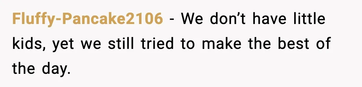 Fluffy-Pancake2106 - We don’t have little kids, yet we still tried to make the best of the day.