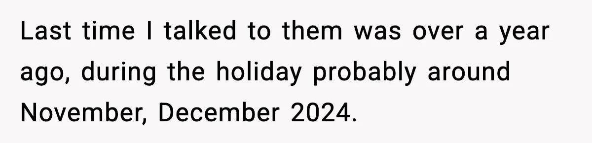 Last time I talked to them was over a year ago, during the holiday probably around November, December 2024.