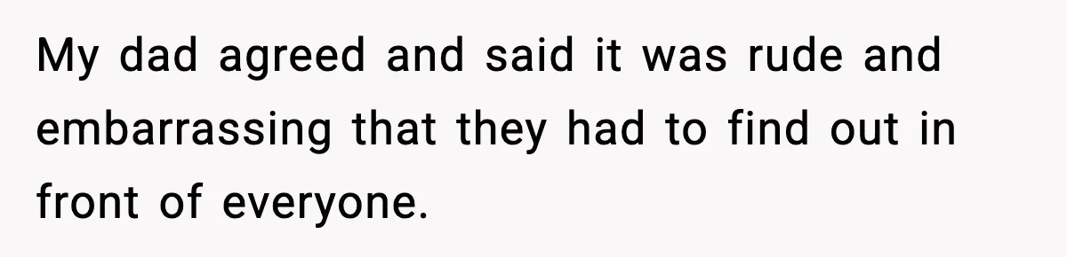 My dad agreed and said it was rude and embarrassing that they had to find out in front of everyone.