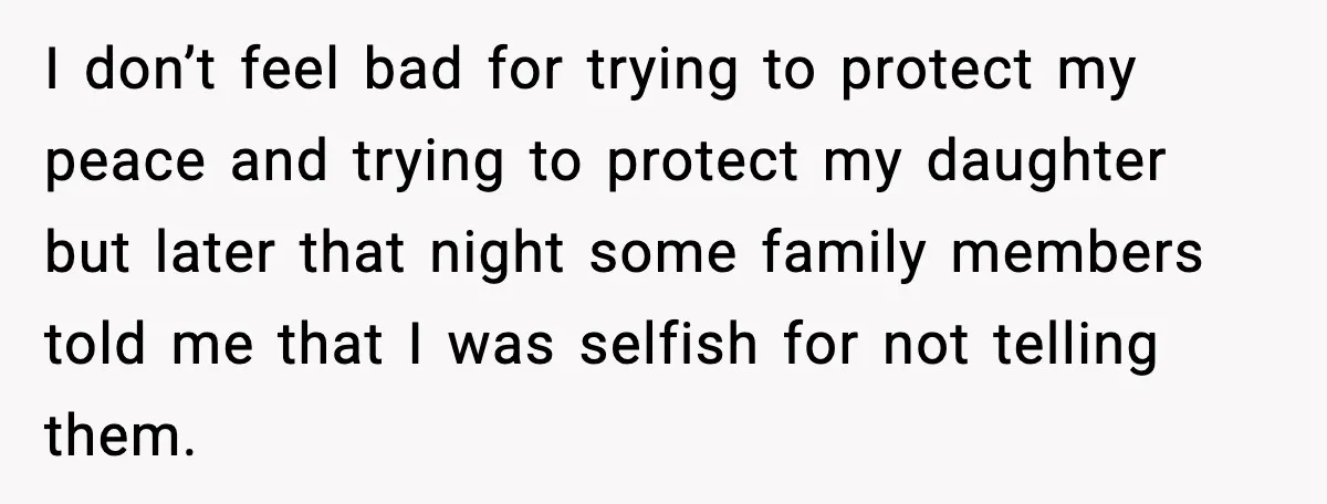 I don’t feel bad for trying to protect my peace and trying to protect my daughter but later that night some family members told me that I was selfish for...