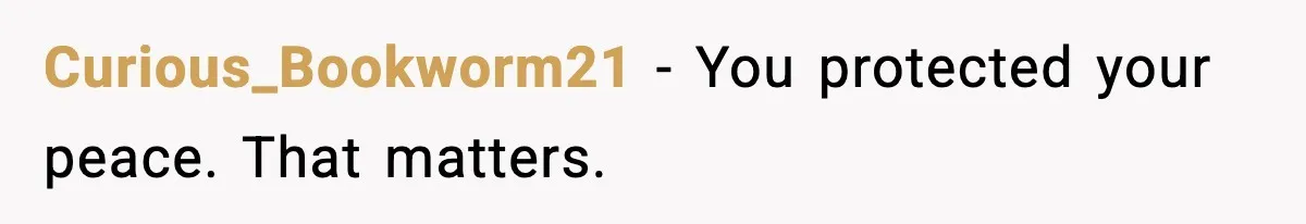Curious_Bookworm21 - You protected your peace. That matters.
