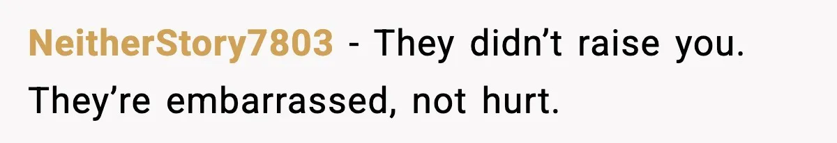 NeitherStory7803 - They didn’t raise you. They’re embarrassed, not hurt.