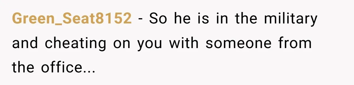 Green_Seat8152 − So he is in the military and cheating on you with someone from the office...
