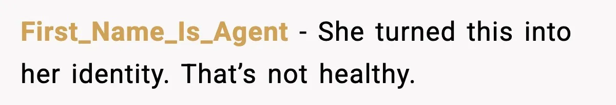 First_Name_Is_Agent - She turned this into her identity. That’s not healthy.