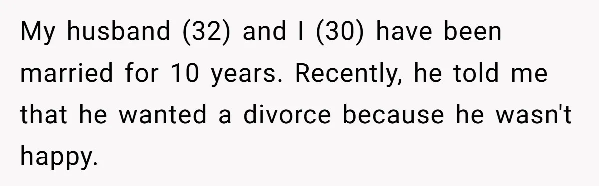 My husband (32) and I (30) have been married for 10 years. Recently, he told me that he wanted a divorce because he wasn't happy.