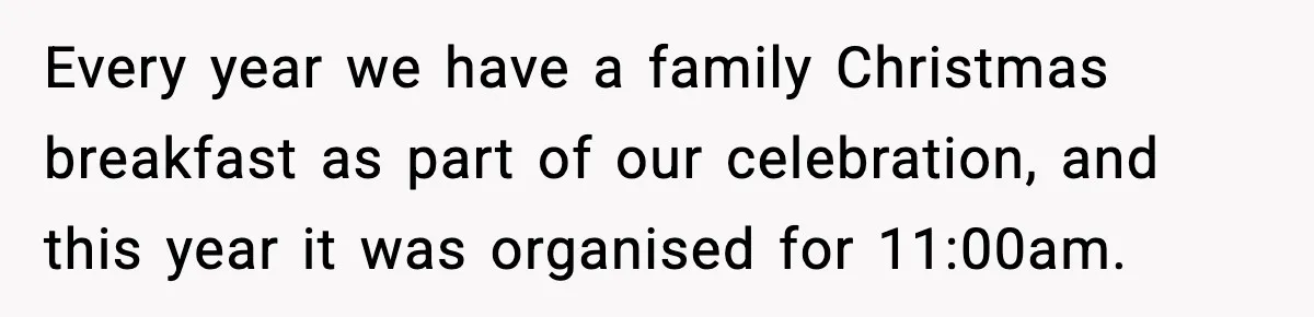 Every year we have a family Christmas breakfast as part of our celebration, and this year it was organised for 11:00am.
