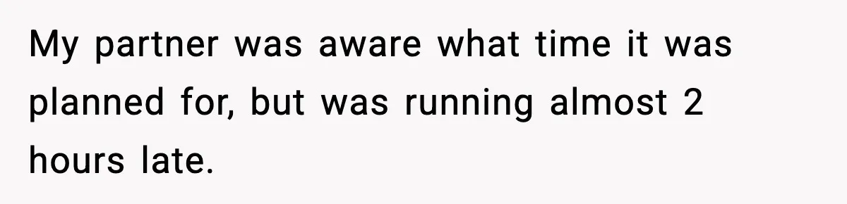My partner was aware what time it was planned for, but was running almost 2 hours late.