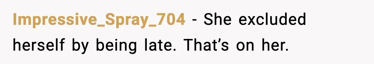 Impressive_Spray_704 - She excluded herself by being late. That’s on her.