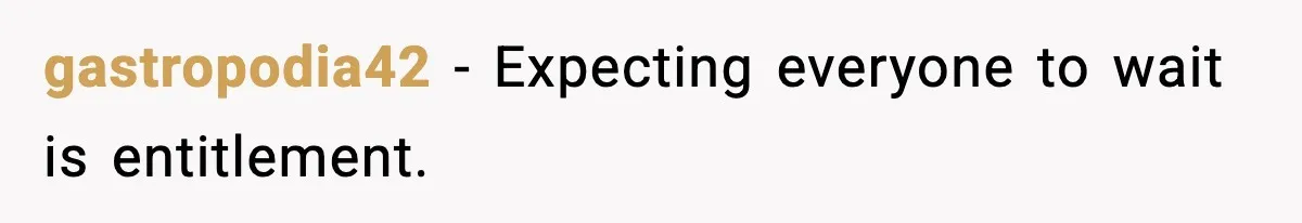 gastropodia42 - Expecting everyone to wait is entitlement.