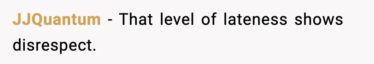 JJQuantum - That level of lateness shows disrespect.