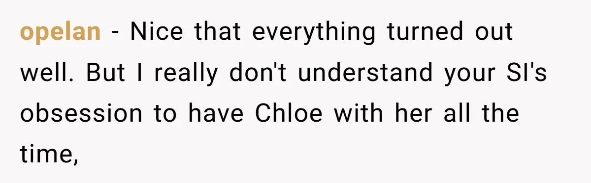 opelan − Nice that everything turned out well. But I really don't understand your SI's obsession to have Chloe with her all the time,