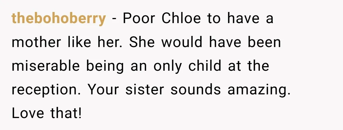 thebohoberry − Poor Chloe to have a mother like her. She would have been miserable being an only child at the reception. Your sister sounds amazing. Love that!