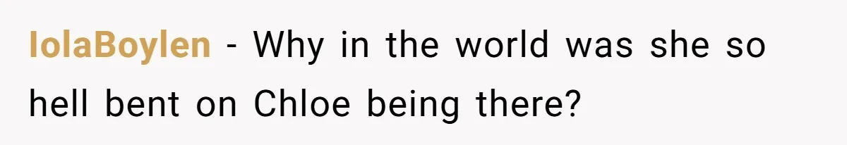 IolaBoylen − Why in the world was she so hell bent on Chloe being there?