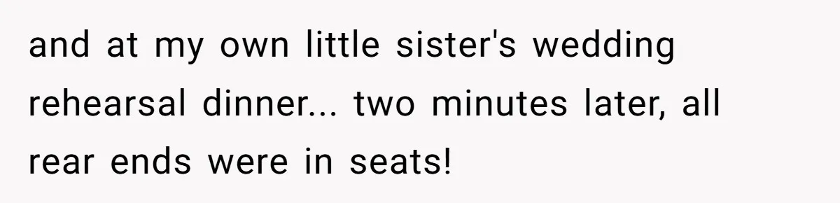 and at my own little sister's wedding rehearsal dinner... two minutes later, all rear ends were in seats!