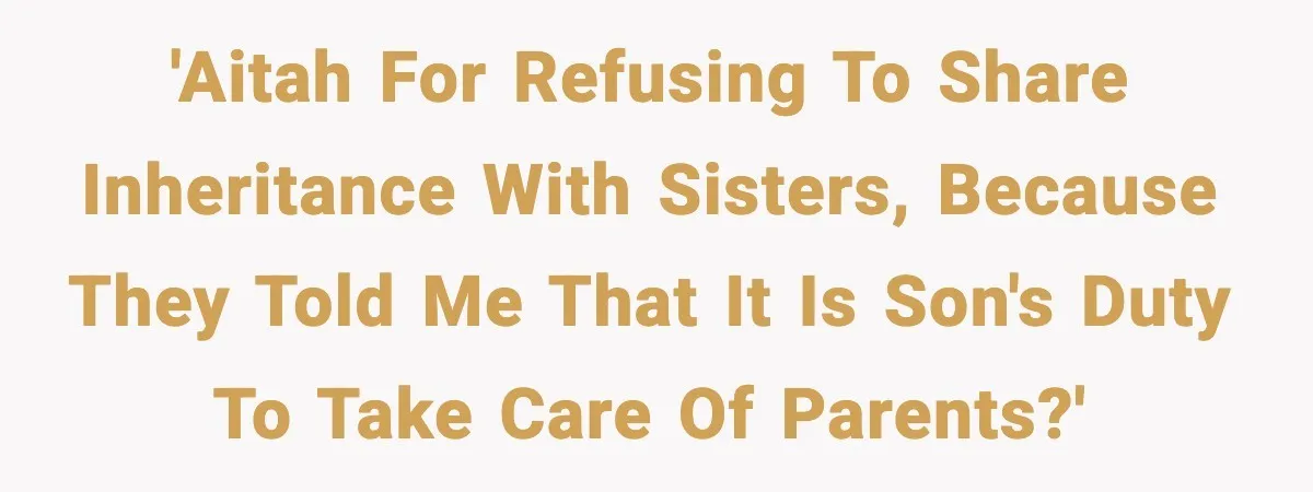 'Aitah for refusing to share inheritance with sisters, because they told me that it is son's duty to take care of parents?'