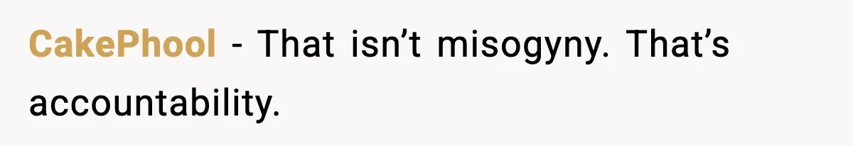 CakePhool - That isn’t misogyny. That’s accountability.