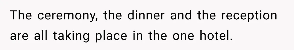 The ceremony, the dinner and the reception are all taking place in the one hotel.