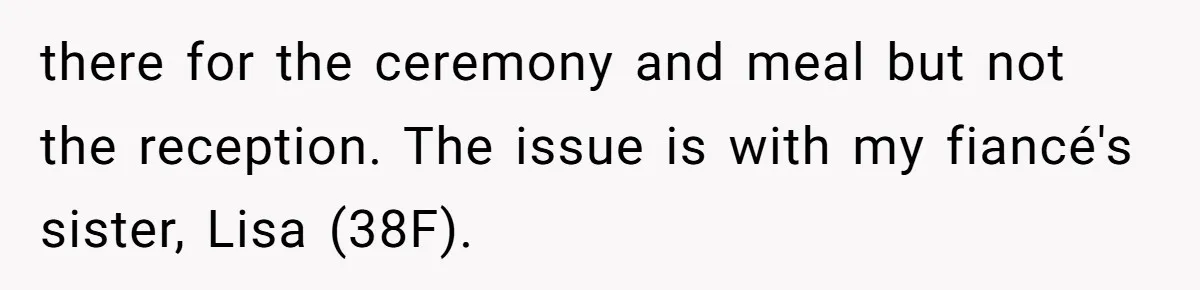 there for the ceremony and meal but not the reception. The issue is with my fiancé's sister, Lisa (38F).
