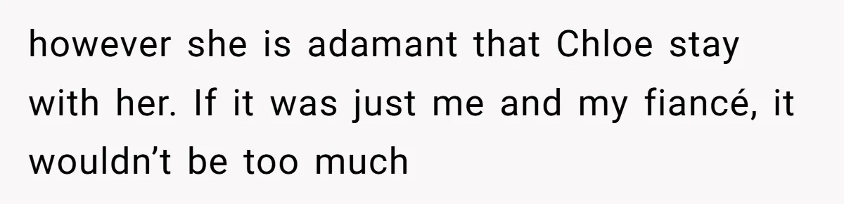 however she is adamant that Chloe stay with her. If it was just me and my fiancé, it wouldn’t be too much
