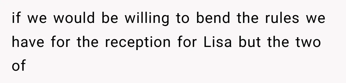 if we would be willing to bend the rules we have for the reception for Lisa but the two of