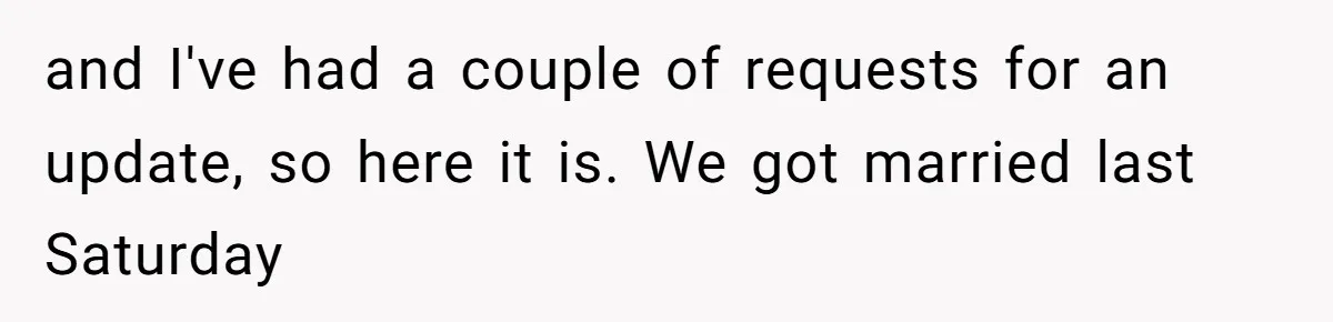 and I've had a couple of requests for an update, so here it is. We got married last Saturday