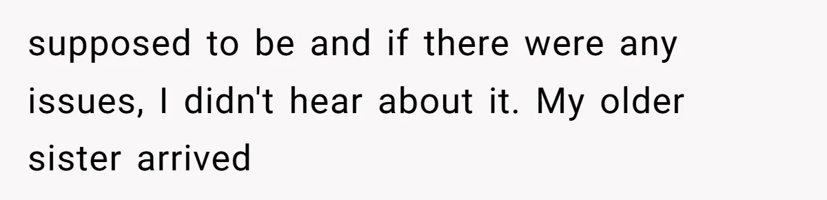 supposed to be and if there were any issues, I didn't hear about it. My older sister arrived