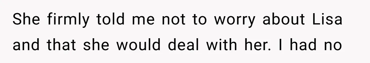 She firmly told me not to worry about Lisa and that she would deal with her. I had no