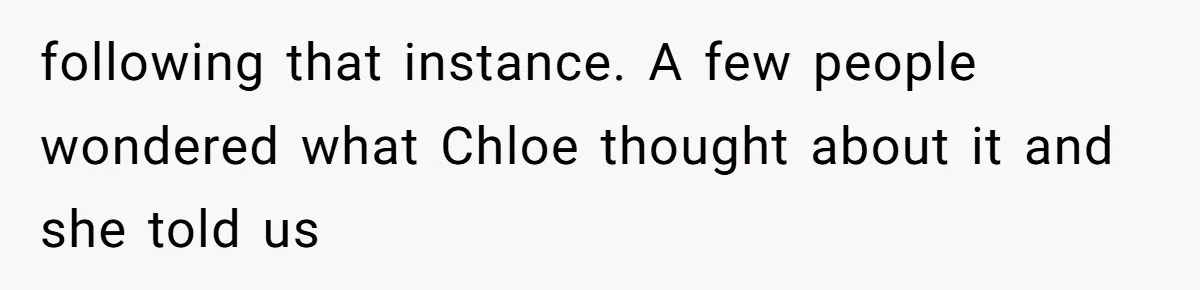 following that instance. A few people wondered what Chloe thought about it and she told us