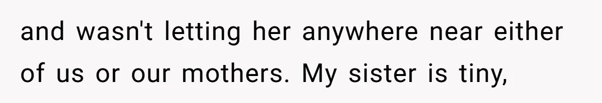 and wasn't letting her anywhere near either of us or our mothers. My sister is tiny,