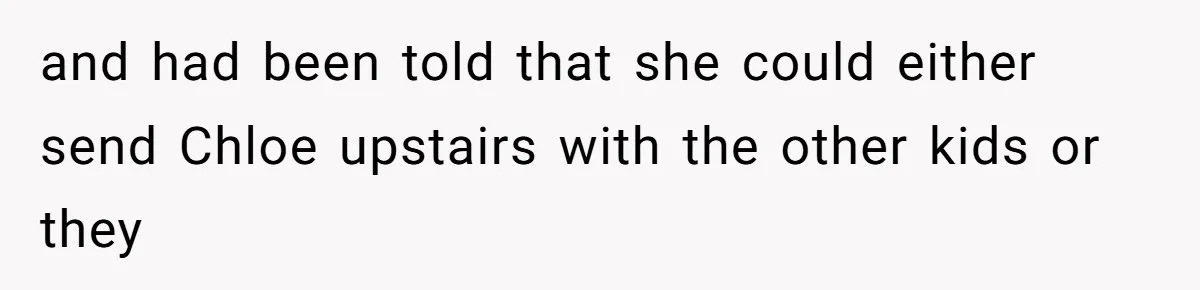 and had been told that she could either send Chloe upstairs with the other kids or they
