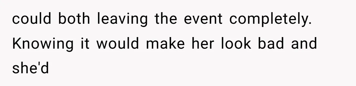 could both leaving the event completely. Knowing it would make her look bad and she'd