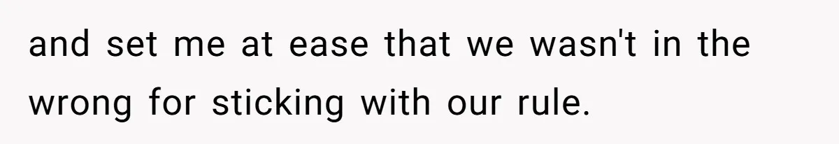 and set me at ease that we wasn't in the wrong for sticking with our rule.