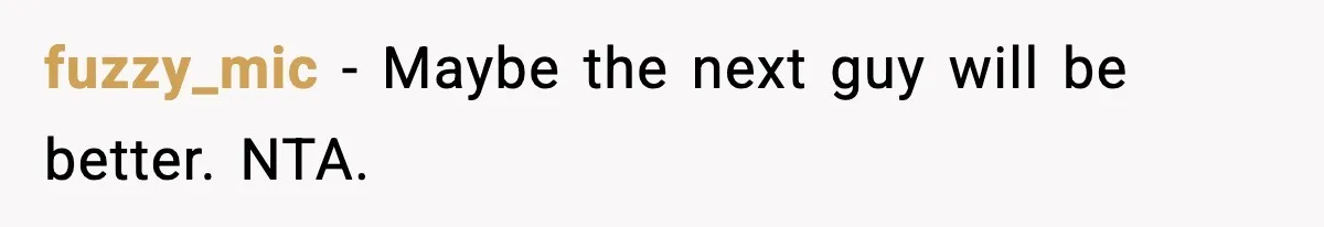 fuzzy_mic - Maybe the next guy will be better. NTA.