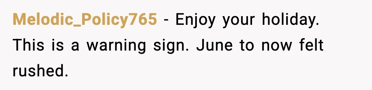 Melodic_Policy765 - Enjoy your holiday. This is a warning sign. June to now felt rushed.